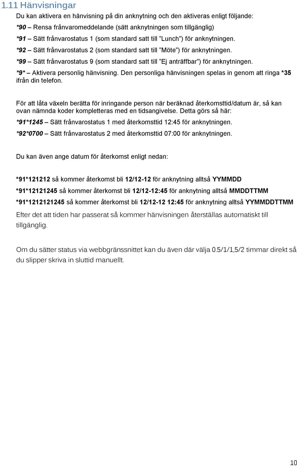 *99 Sätt frånvarostatus 9 (som standard satt till Ej anträffbar ) för anknytningen. *9* Aktivera personlig hänvisning. Den personliga hänvisningen spelas in genom att ringa *35 ifrån din telefon.