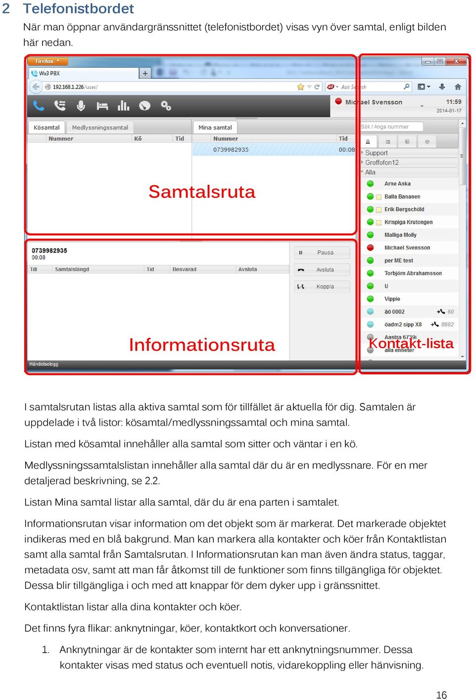 Samtalen är uppdelade i två listor: kösamtal/medlyssningssamtal och mina samtal. Listan med kösamtal innehåller alla samtal som sitter och väntar i en kö.