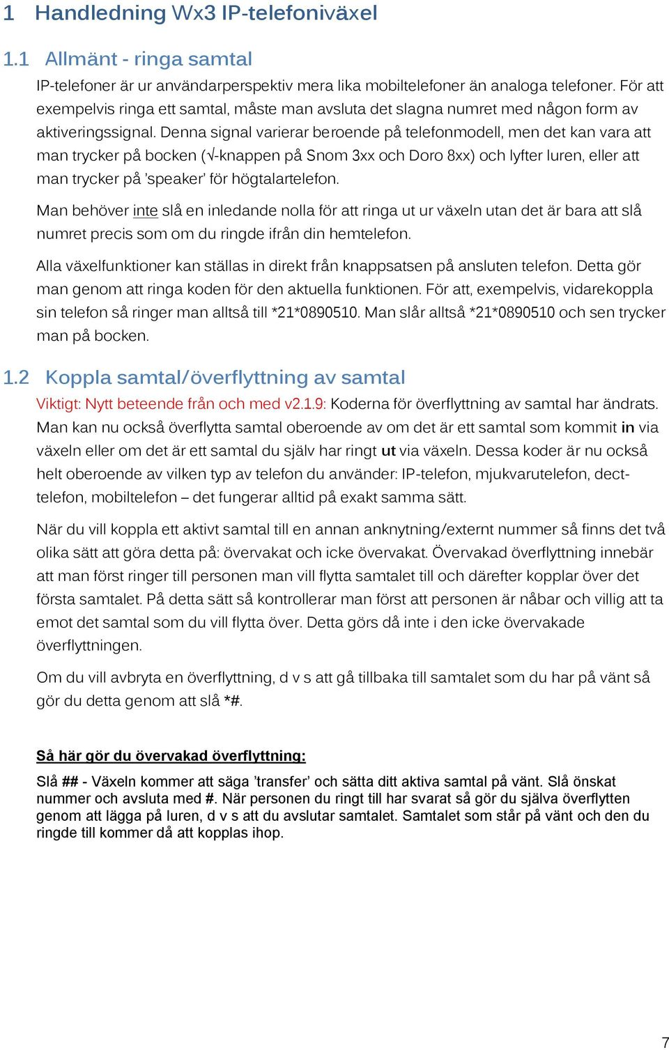 Denna signal varierar beroende på telefonmodell, men det kan vara att man trycker på bocken ( -knappen på Snom 3xx och Doro 8xx) och lyfter luren, eller att man trycker på speaker för högtalartelefon.