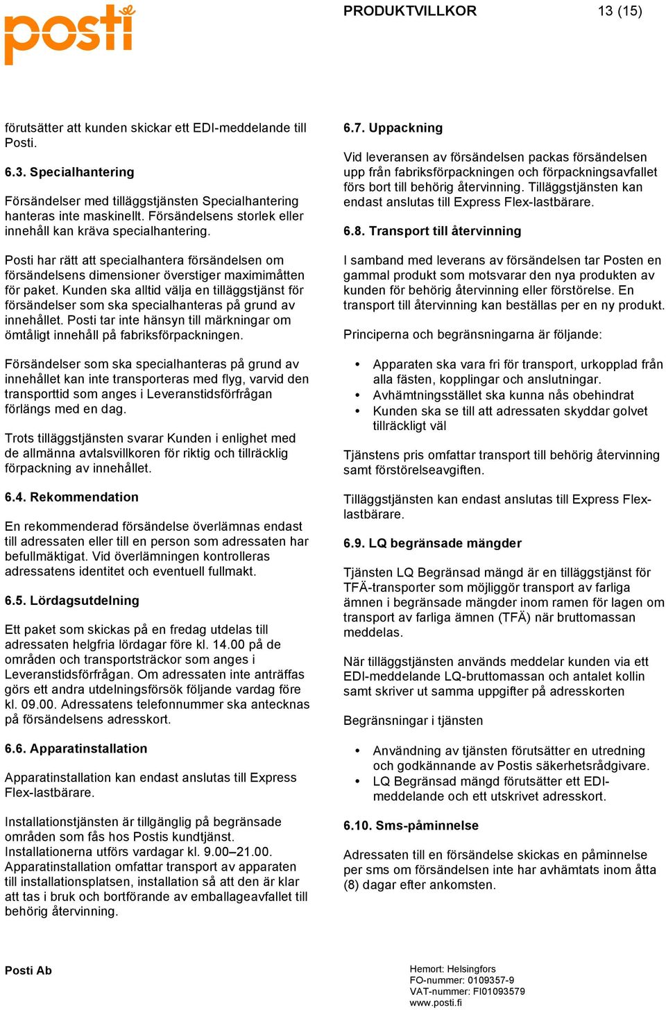 Kunden ska alltid välja en tilläggstjänst för försändelser som ska specialhanteras på grund av innehållet. Posti tar inte hänsyn till märkningar om ömtåligt innehåll på fabriksförpackningen.