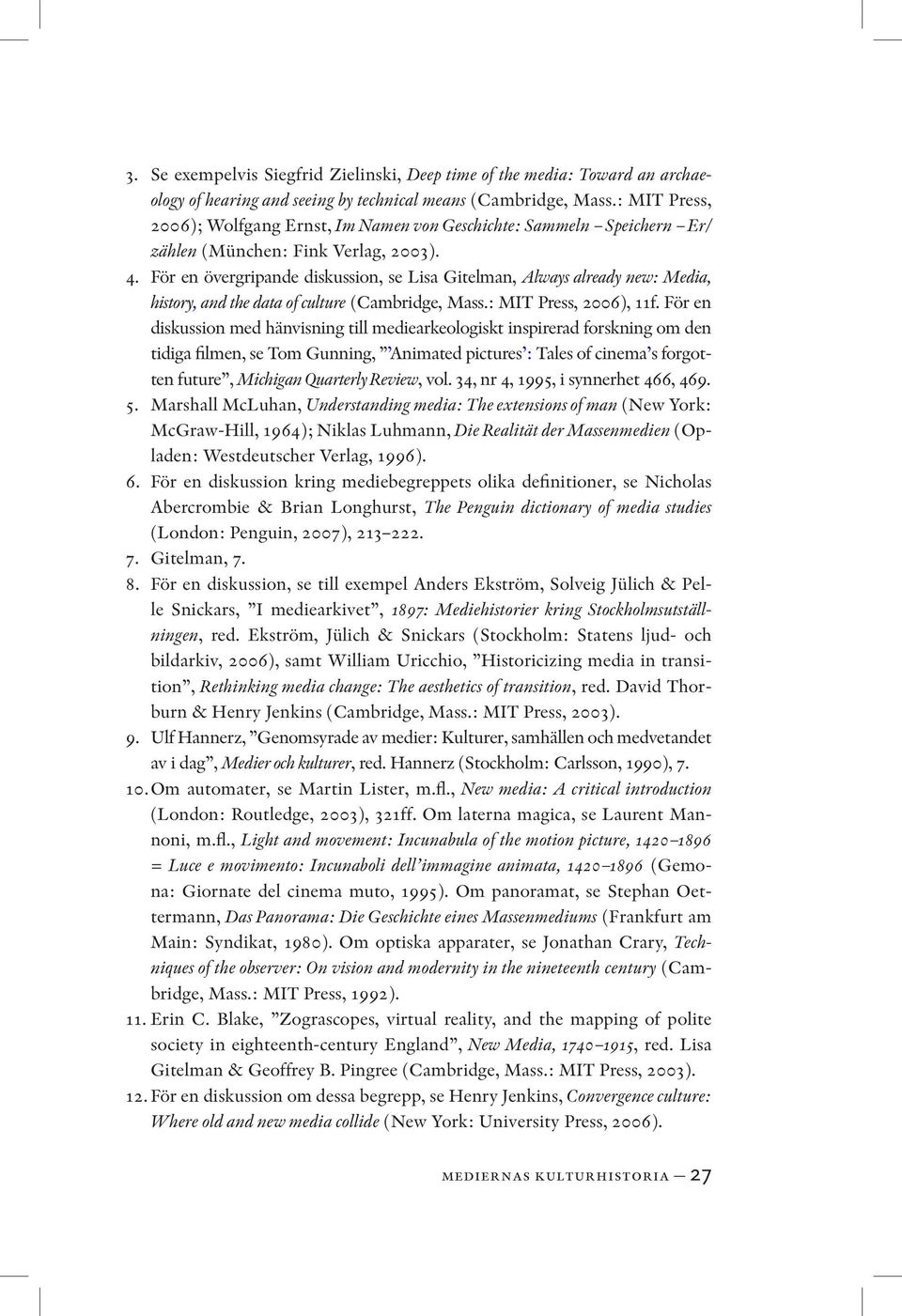 För en övergripande diskussion, se Lisa Gitelman, Always already new: Media, history, and the data of culture (Cambridge, Mass.: MIT Press, 2006), 11f.