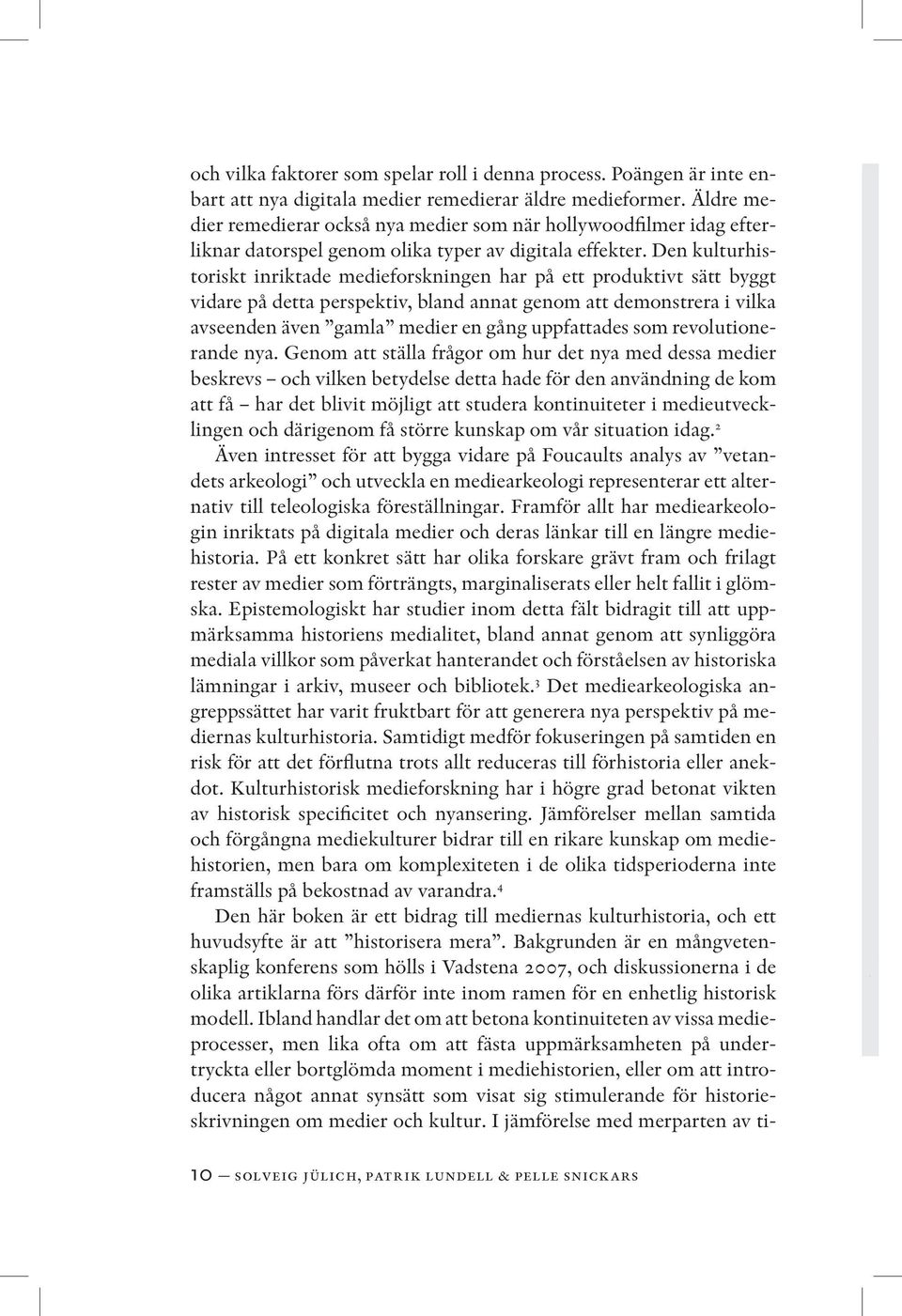 Den kulturhistoriskt inriktade medieforskningen har på ett produktivt sätt byggt vidare på detta perspektiv, bland annat genom att demonstrera i vilka avseenden även gamla medier en gång uppfattades