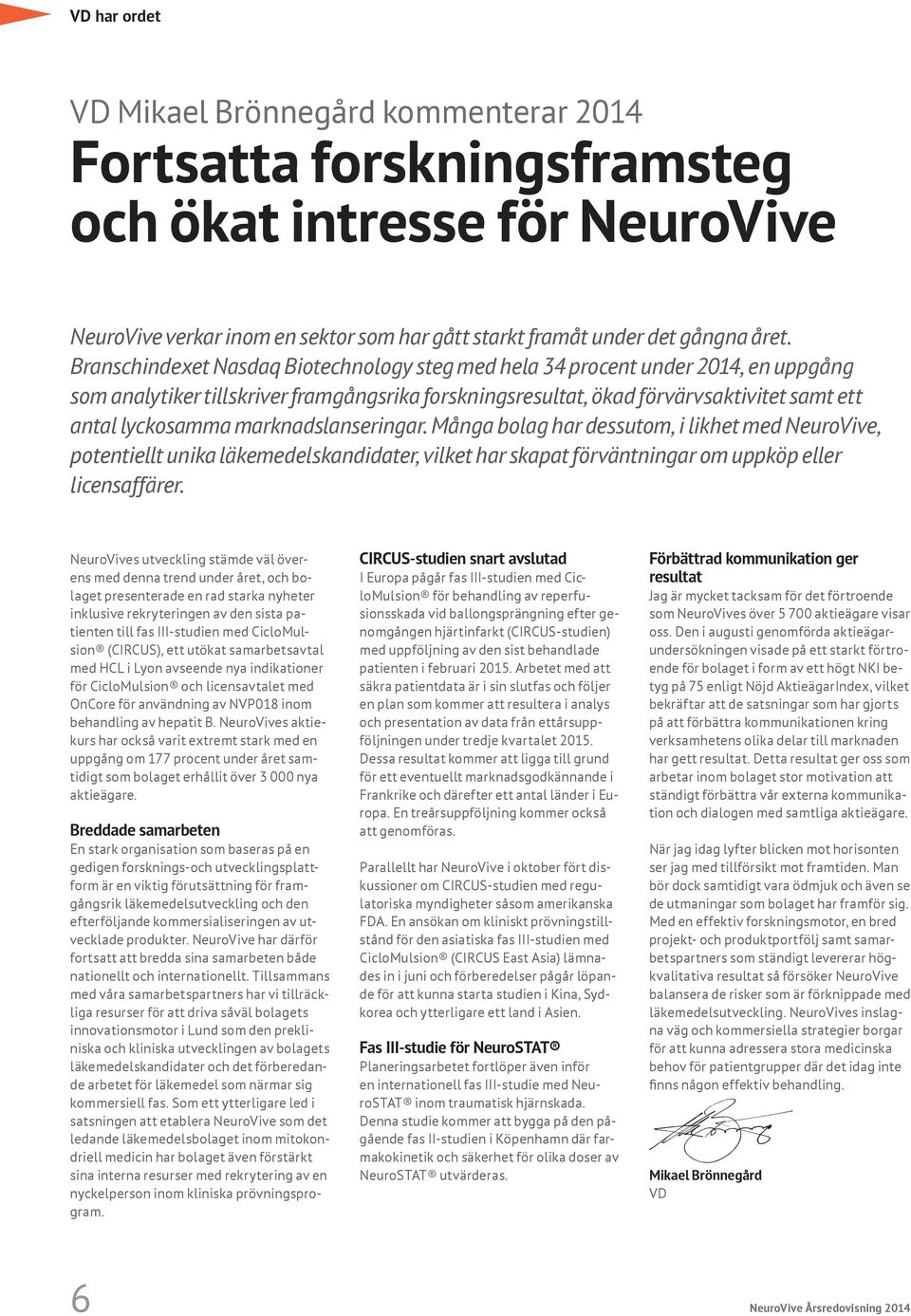 marknadslanseringar. Många bolag har dessutom, i likhet med NeuroVive, potentiellt unika läkemedelskandidater, vilket har skapat förväntningar om uppköp eller licensaffärer.