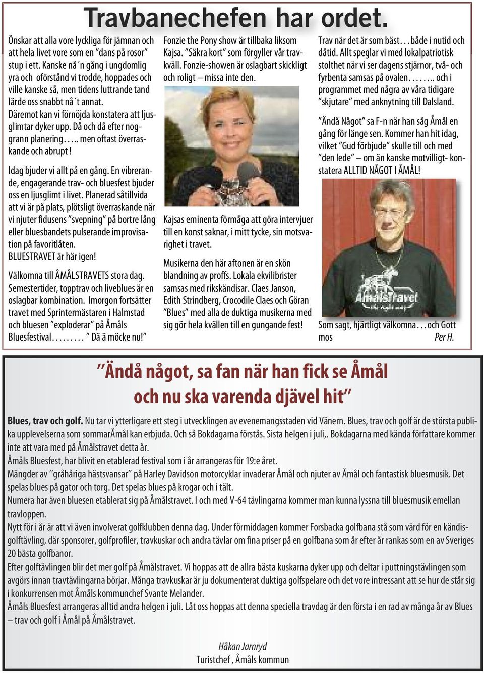 Däremot kan vi förnöjda konstatera att ljusglimtar dyker upp. Då och då efter noggrann planering.. men oftast överraskande och abrupt! Idag bjuder vi allt på en gång.
