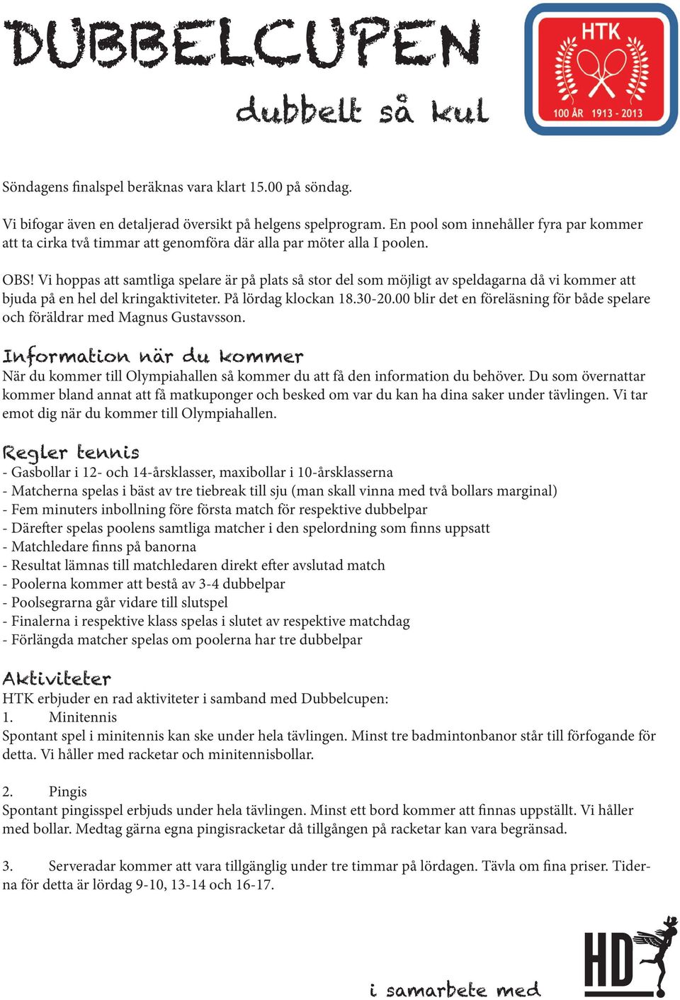 Vi hoppas att samtliga spelare är på plats så stor del som möjligt av speldagarna då vi kommer att bjuda på en hel del kringaktiviteter. På lördag klockan 18.30-20.