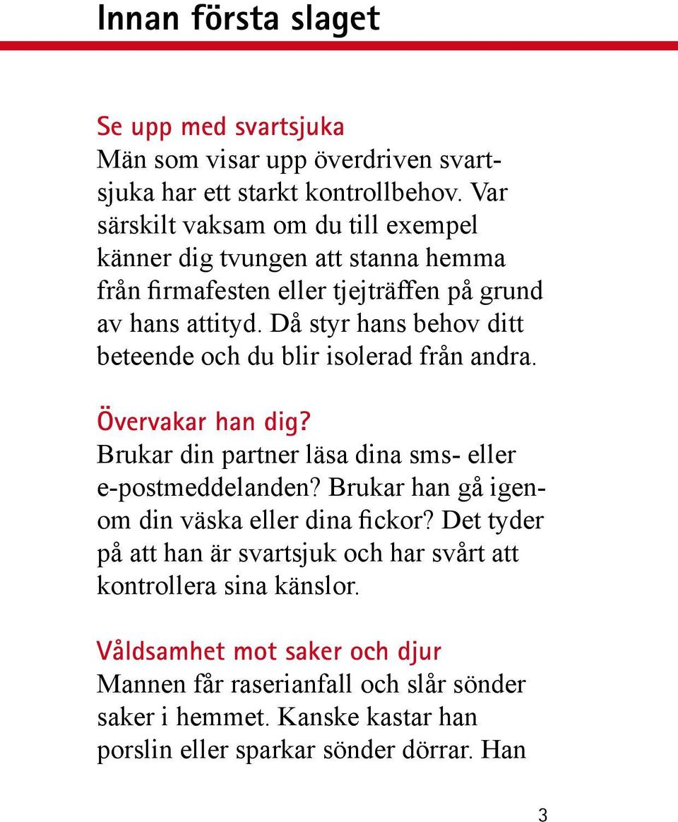 Då styr hans behov ditt beteende och du blir isolerad från andra. Övervakar han dig? Brukar din partner läsa dina sms- eller e-postmeddelanden?