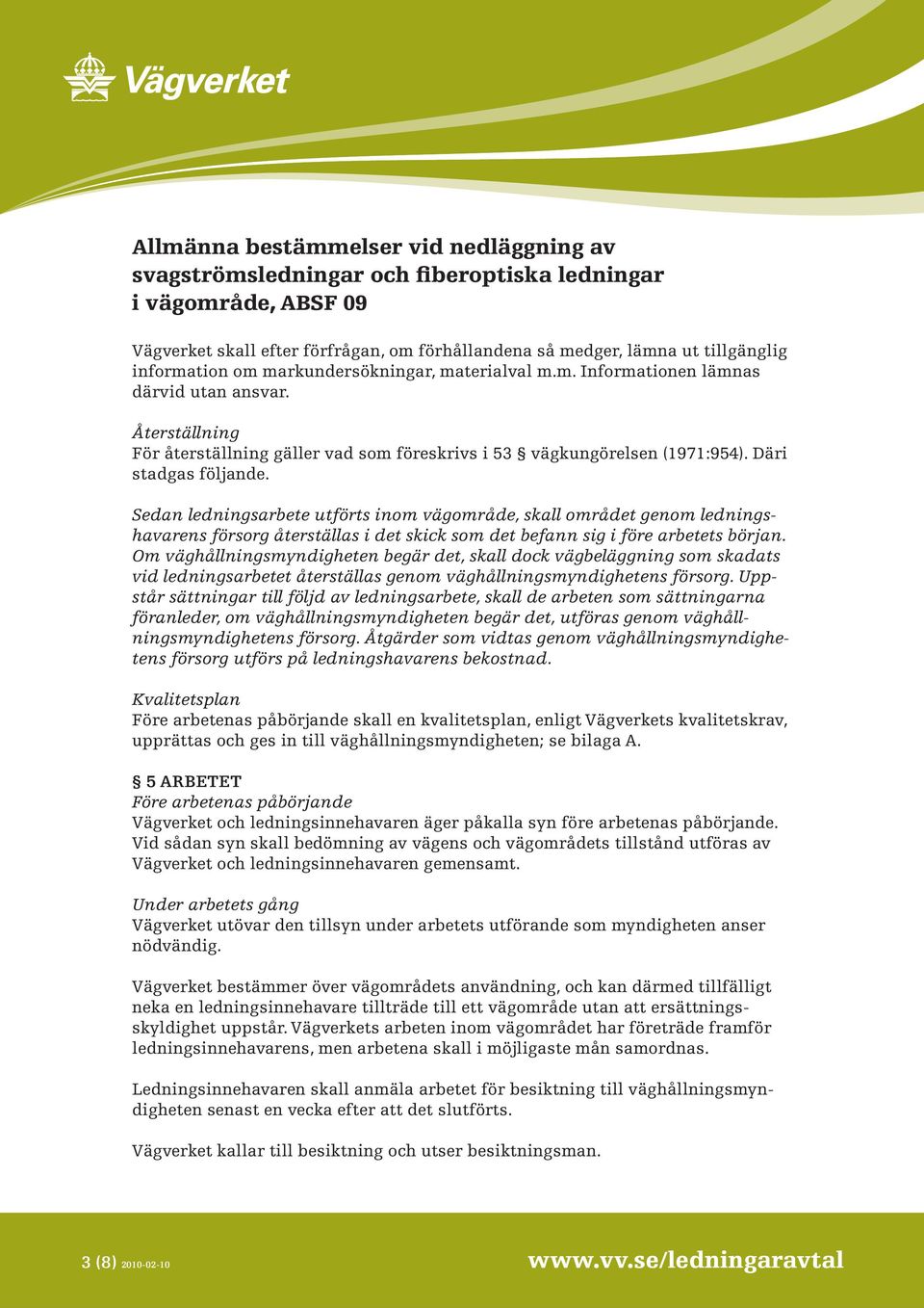 Sedan ledningsarbete utförts inom vägområde, skall området genom ledningshavarens försorg återställas i det skick som det befann sig i före arbetets början.