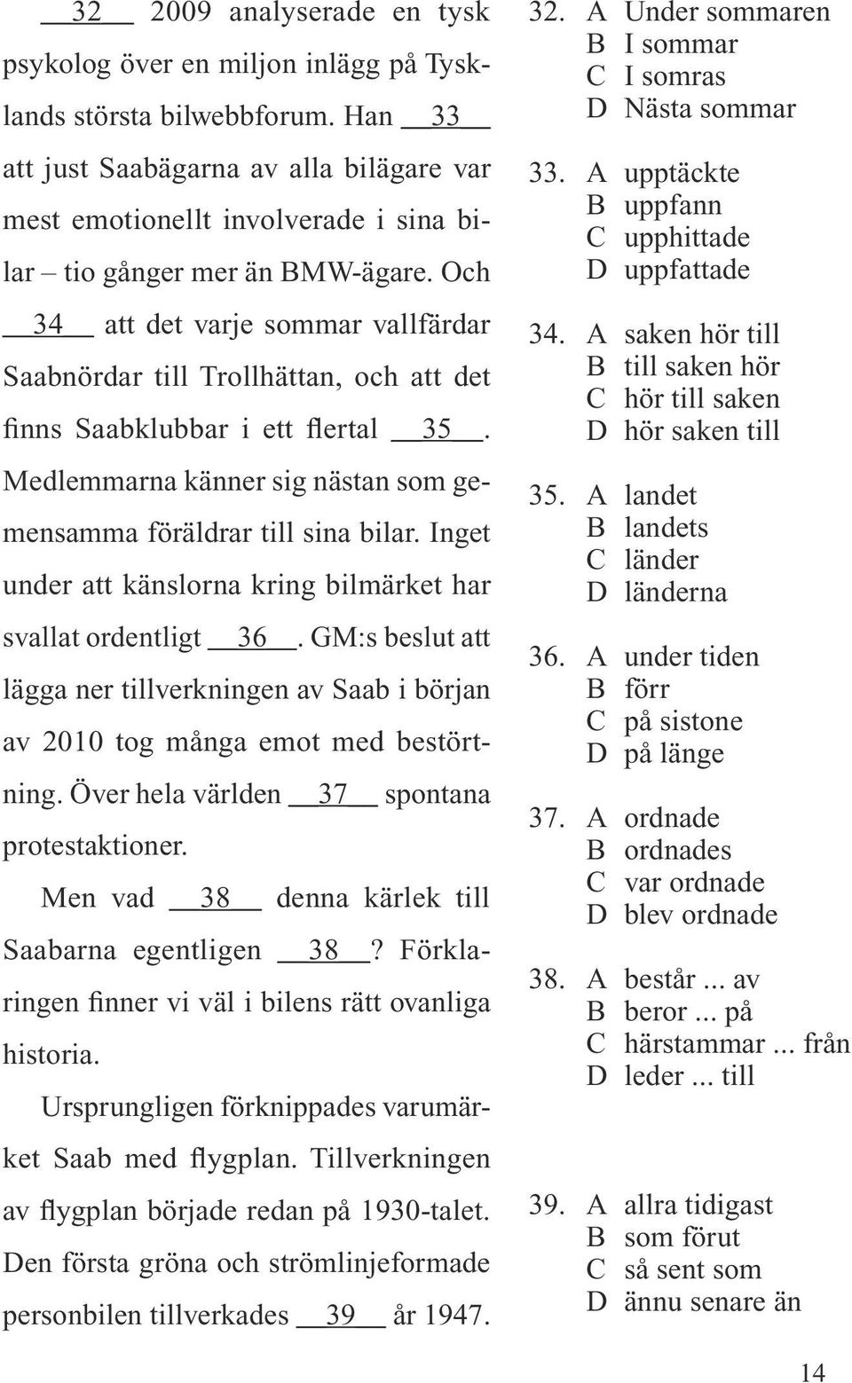 Och 34 att det varje sommar vallfärdar Saabnördar till Trollhättan, och att det finns Saabklubbar i ett flertal 35. Medlemmarna känner sig nästan som gemensamma föräldrar till sina bilar.