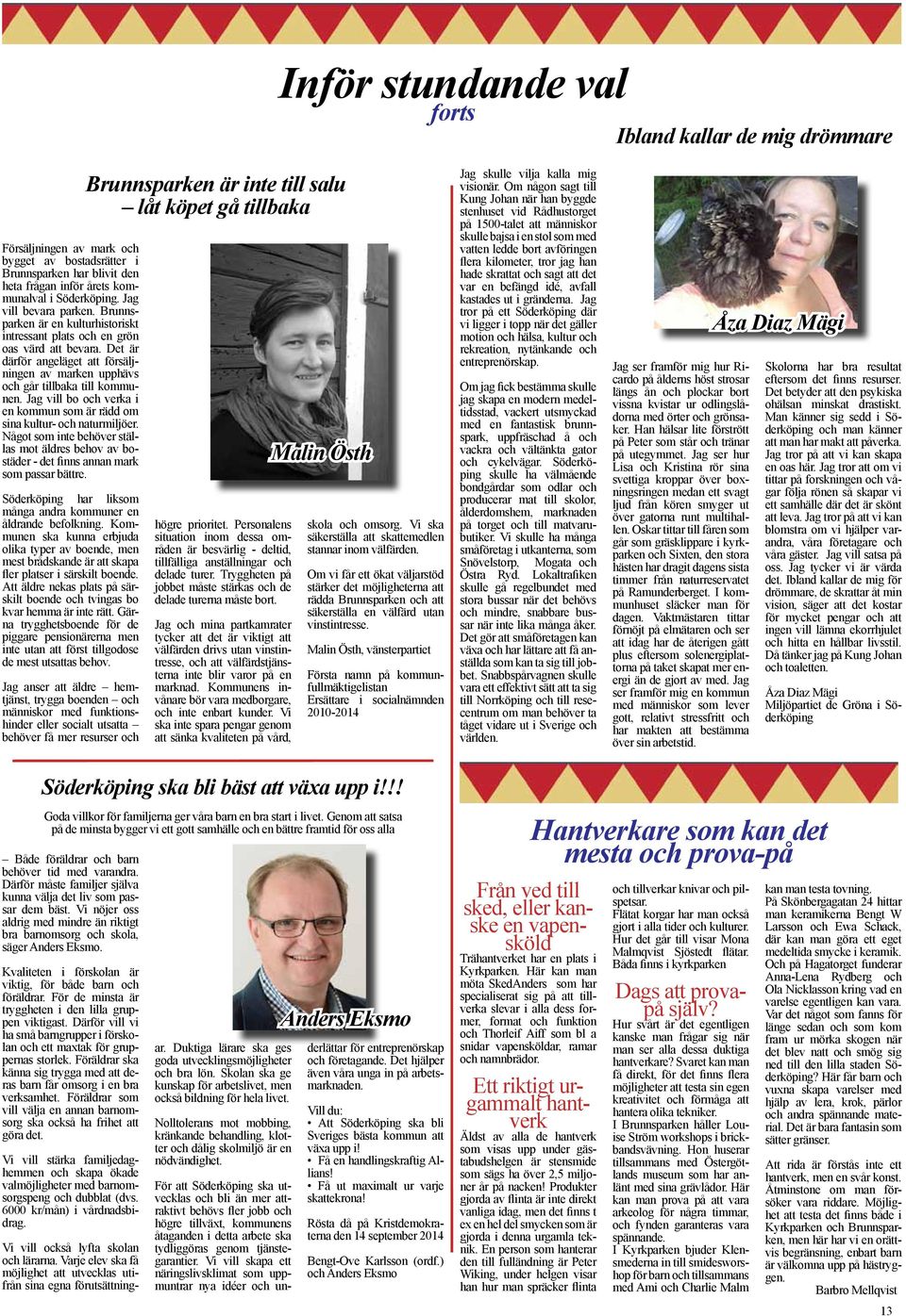 Det är därför angeläget att försäljningen av marken upphävs och går tillbaka till kommunen. Jag vill bo och verka i en kommun som är rädd om sina kultur- och naturmiljöer.