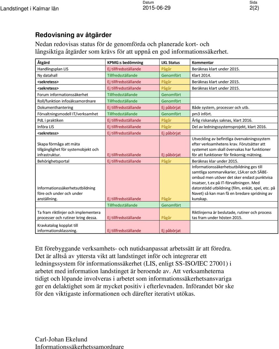 <sekretess> Ej tillfredsställande Pågår Beräknas klart under 2015. <sekretess> Ej tillfredsställande Pågår Beräknas klart under 2015.