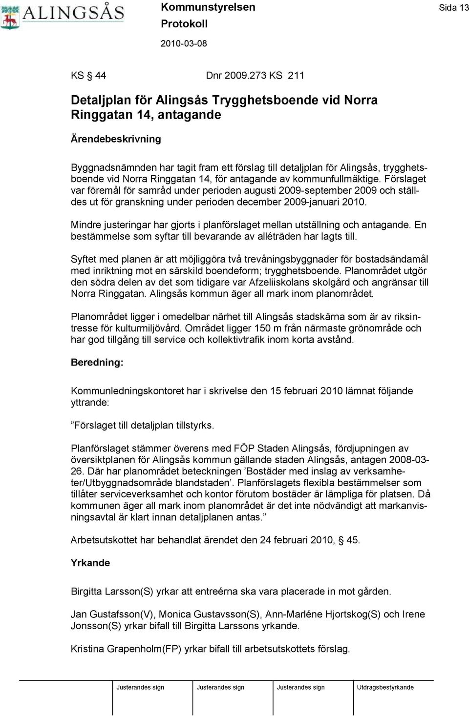 för antagande av kommunfullmäktige. Förslaget var föremå l för samrå d under perioden augusti 2009-september 2009 och ställdes ut för granskning under perioden december 2009-januari 2010.