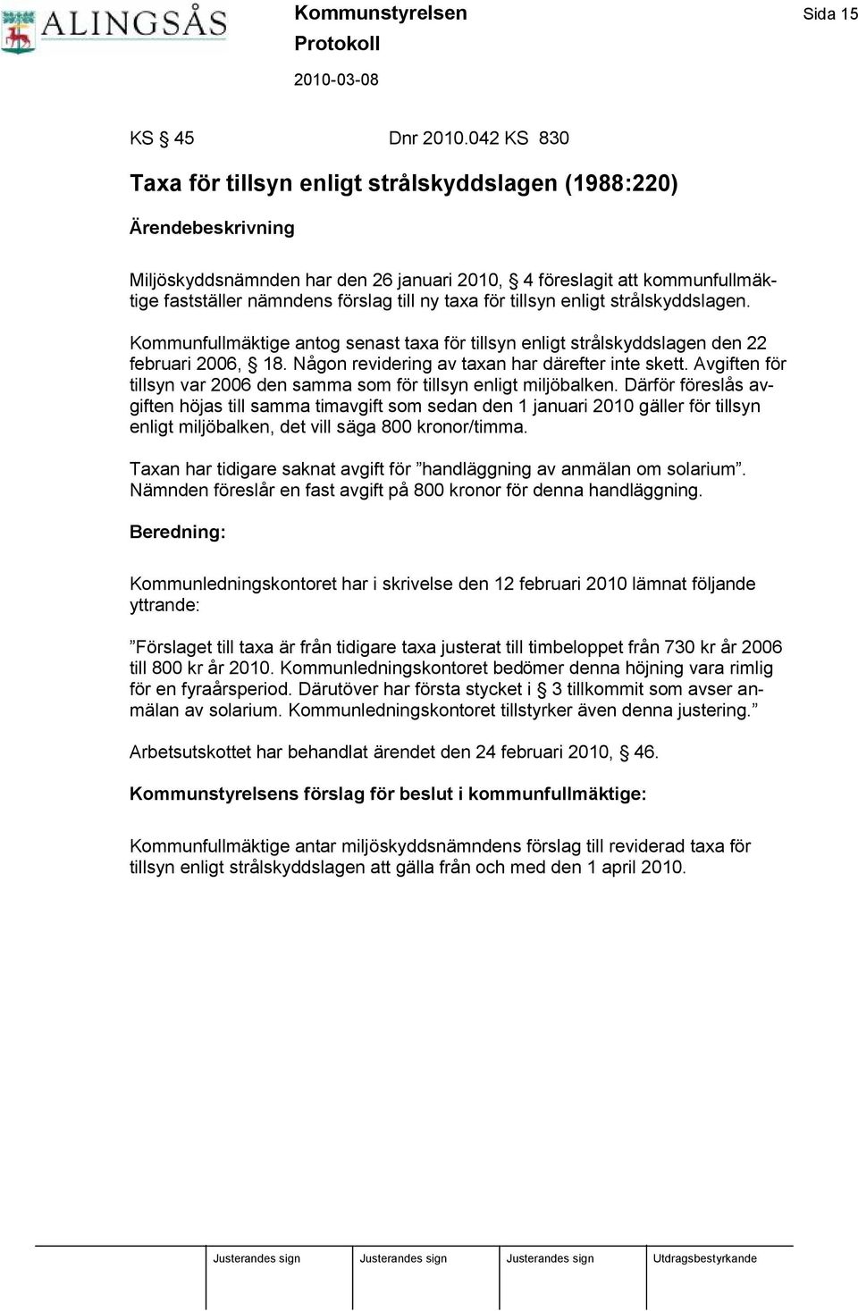 enligt strå lskyddslagen. Kommunfullmäktige antog senast taxa för tillsyn enligt strå lskyddslagen den 22 februari 2006, 18. Nå gon revidering av taxan har därefter inte skett.