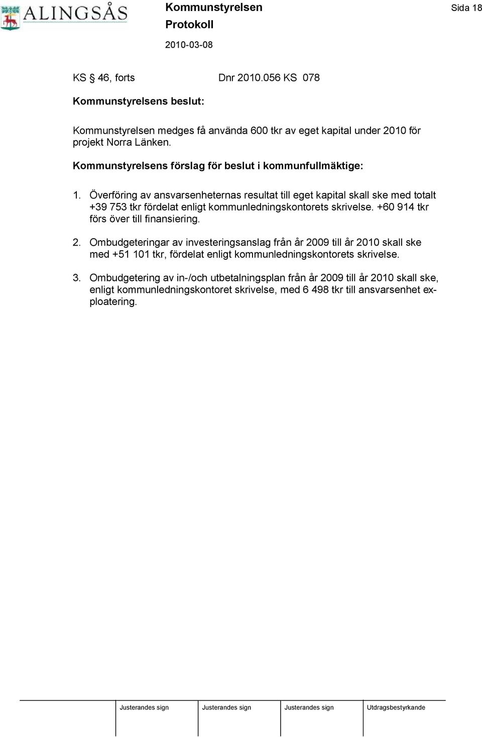 Ö verföring av ansvarsenheternas resultat till eget kapital skall ske med totalt +39 753 tkr fördelat enligt kommunledningskontorets skrivelse. +60 914 tkr förs över till finansiering.