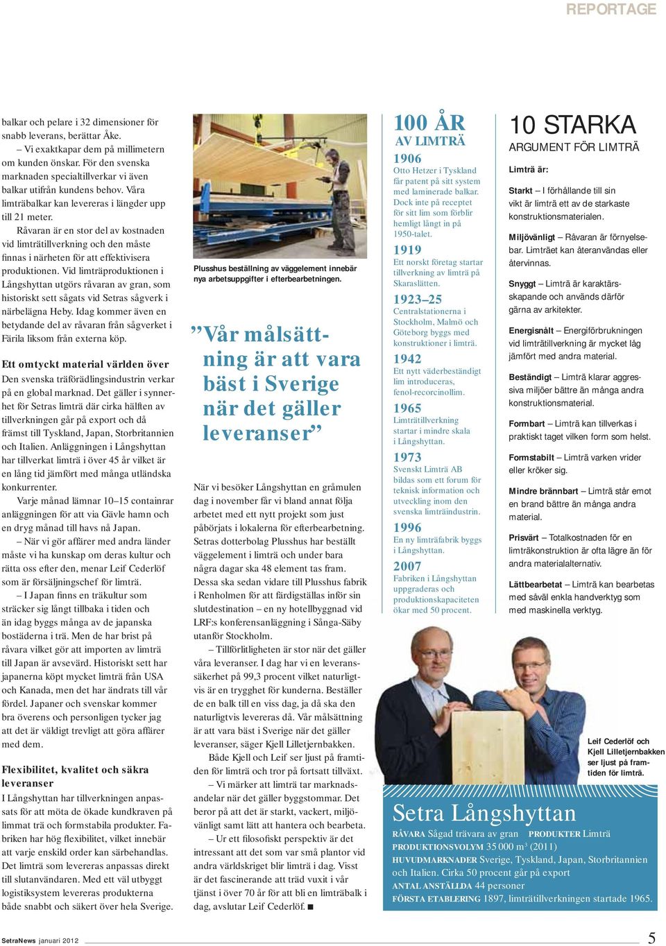 Råvaran är en stor del av kostnaden vid limträtillverkning och den måste finnas i närheten för att effektivisera produktionen.