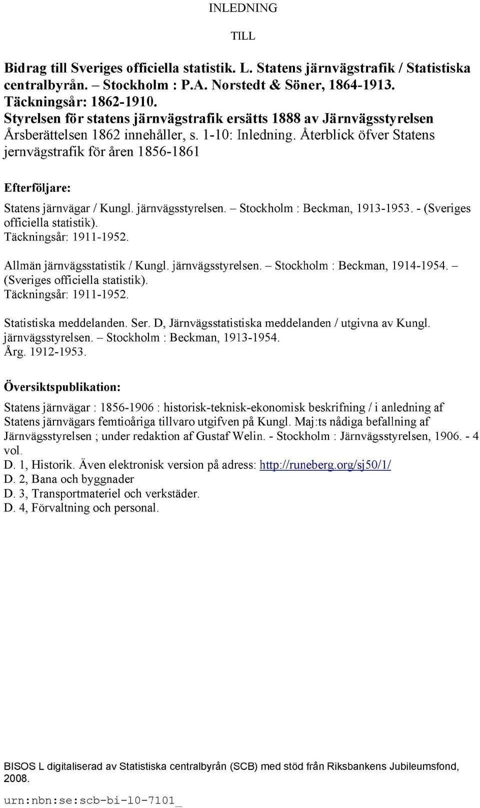 Återblick öfver Statens jernvägstrafik för åren 1856-1861 Efterföljare: Statens järnvägar / Kungl. järnvägsstyrelsen. Stockholm : Beckman, 1913-1953. - (Sveriges officiella statistik).