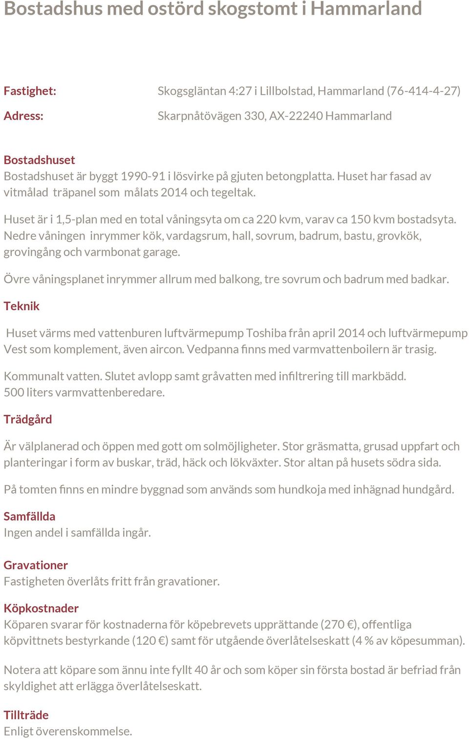 Nedre våningen inrymmer kök, vardagsrum, hall, sovrum, badrum, bastu, grovkök, grovingång och varmbonat garage. Övre våningsplanet inrymmer allrum med balkong, tre sovrum och badrum med badkar.