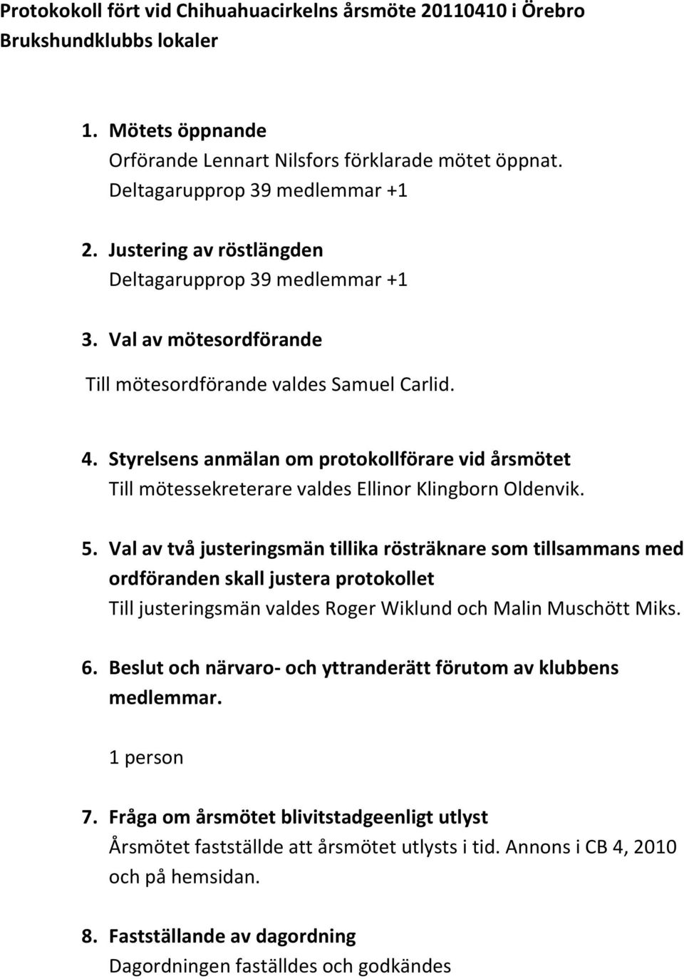 Styrelsens anmälan om protokollförare vid årsmötet Till mötessekreterare valdes Ellinor Klingborn Oldenvik. 5.