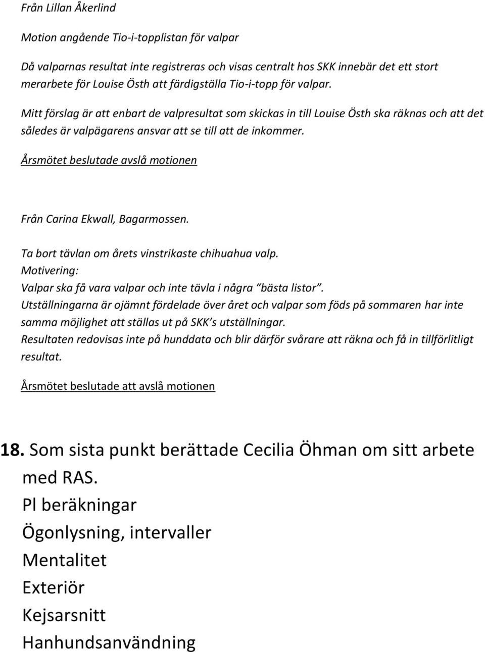 Årsmötet beslutade avslå motionen Från Carina Ekwall, Bagarmossen. Ta bort tävlan om årets vinstrikaste chihuahua valp. Motivering: Valpar ska få vara valpar och inte tävla i några bästa listor.