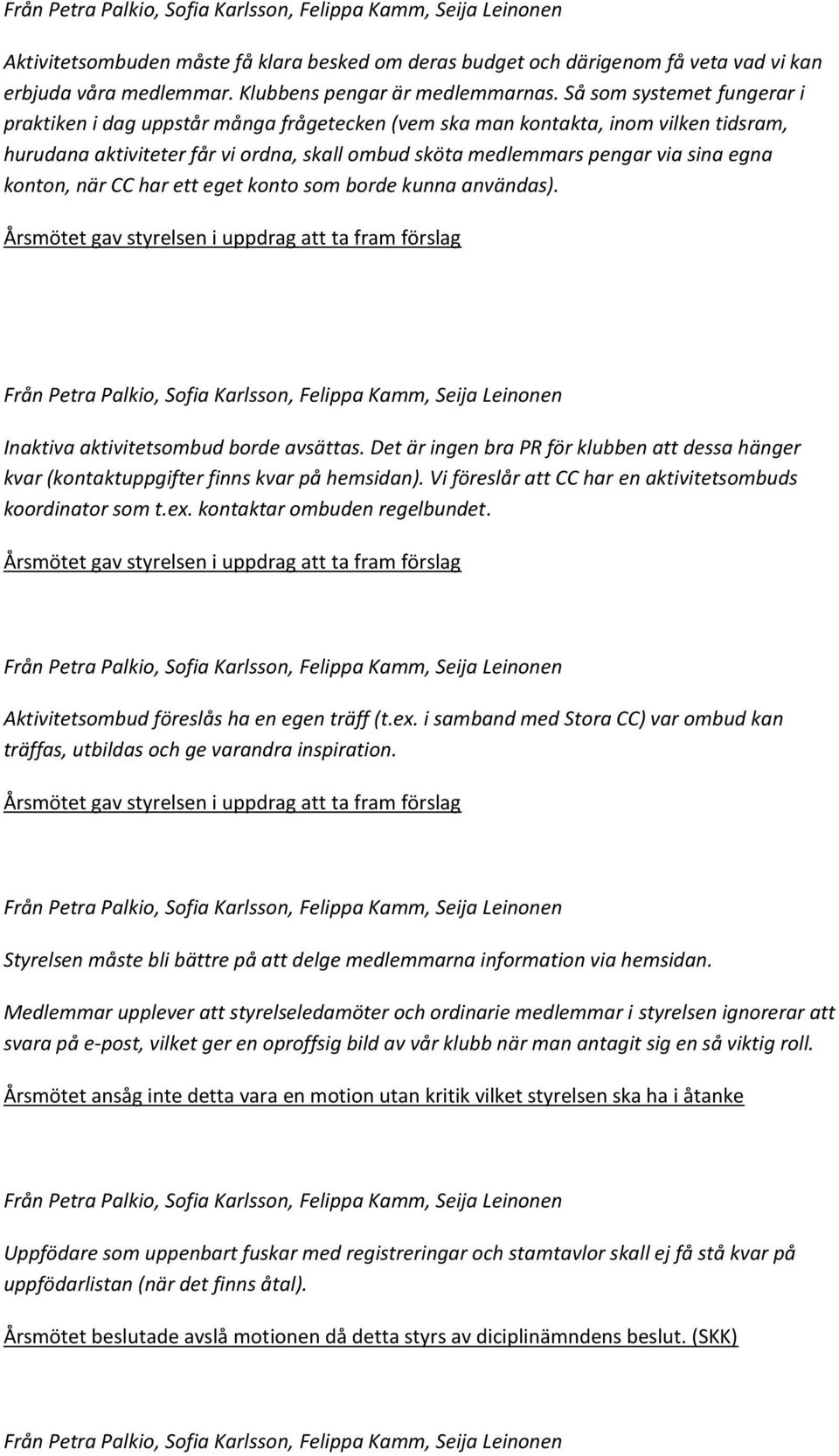 Så som systemet fungerar i praktiken i dag uppstår många frågetecken (vem ska man kontakta, inom vilken tidsram, hurudana aktiviteter får vi ordna, skall ombud sköta medlemmars pengar via sina egna