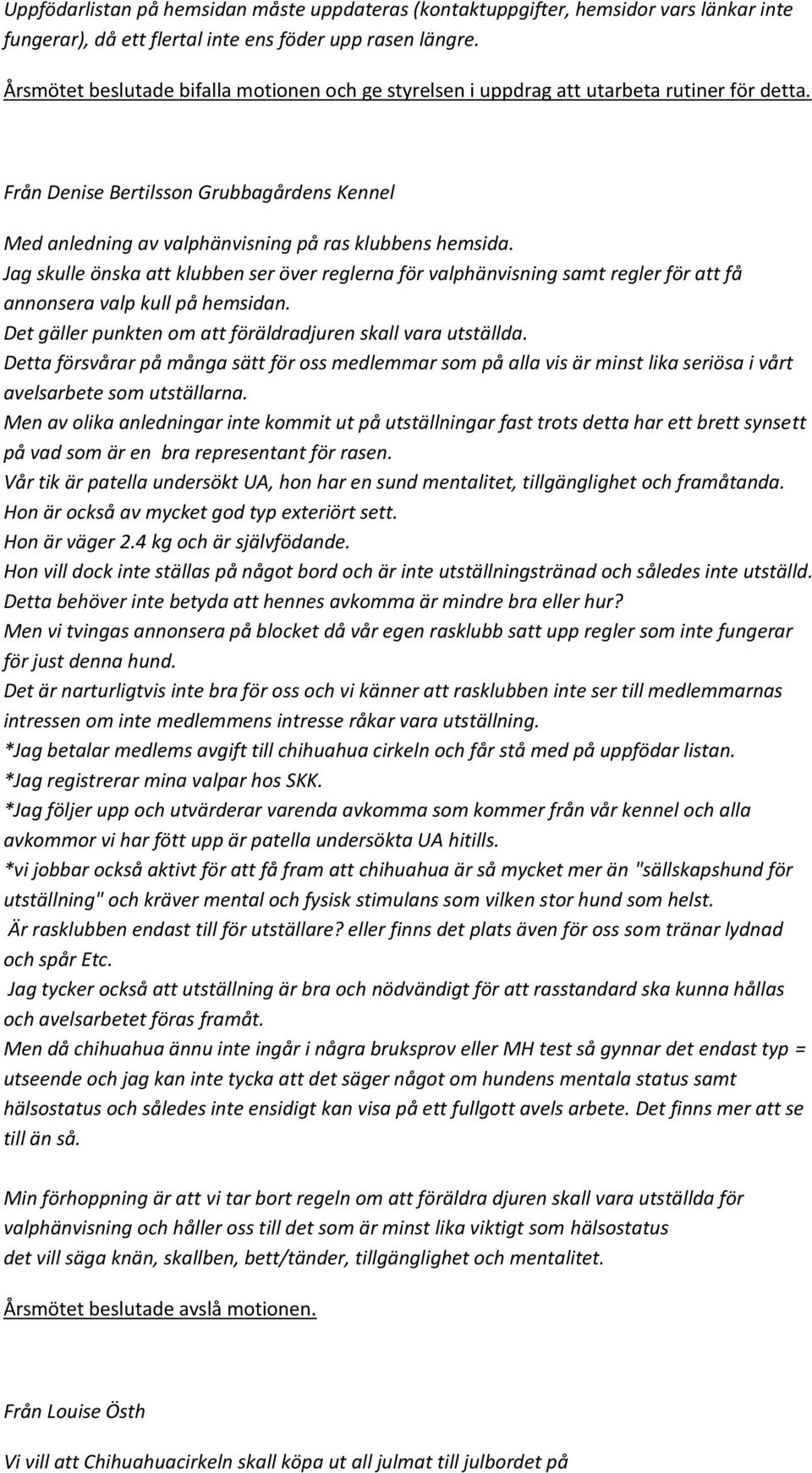 Jag skulle önska att klubben ser över reglerna för valphänvisning samt regler för att få annonsera valp kull på hemsidan. Det gäller punkten om att föräldradjuren skall vara utställda.