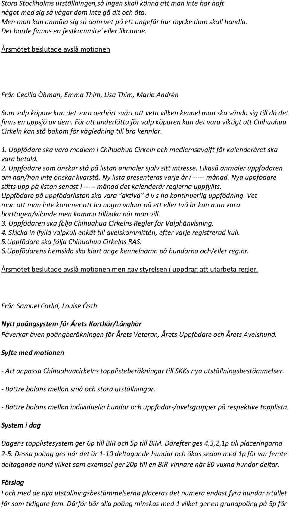 Årsmötet beslutade avslå motionen Från Cecilia Öhman, Emma Thim, Lisa Thim, Maria Andrén Som valp köpare kan det vara oerhört svårt att veta vilken kennel man ska vända sig till då det finns en