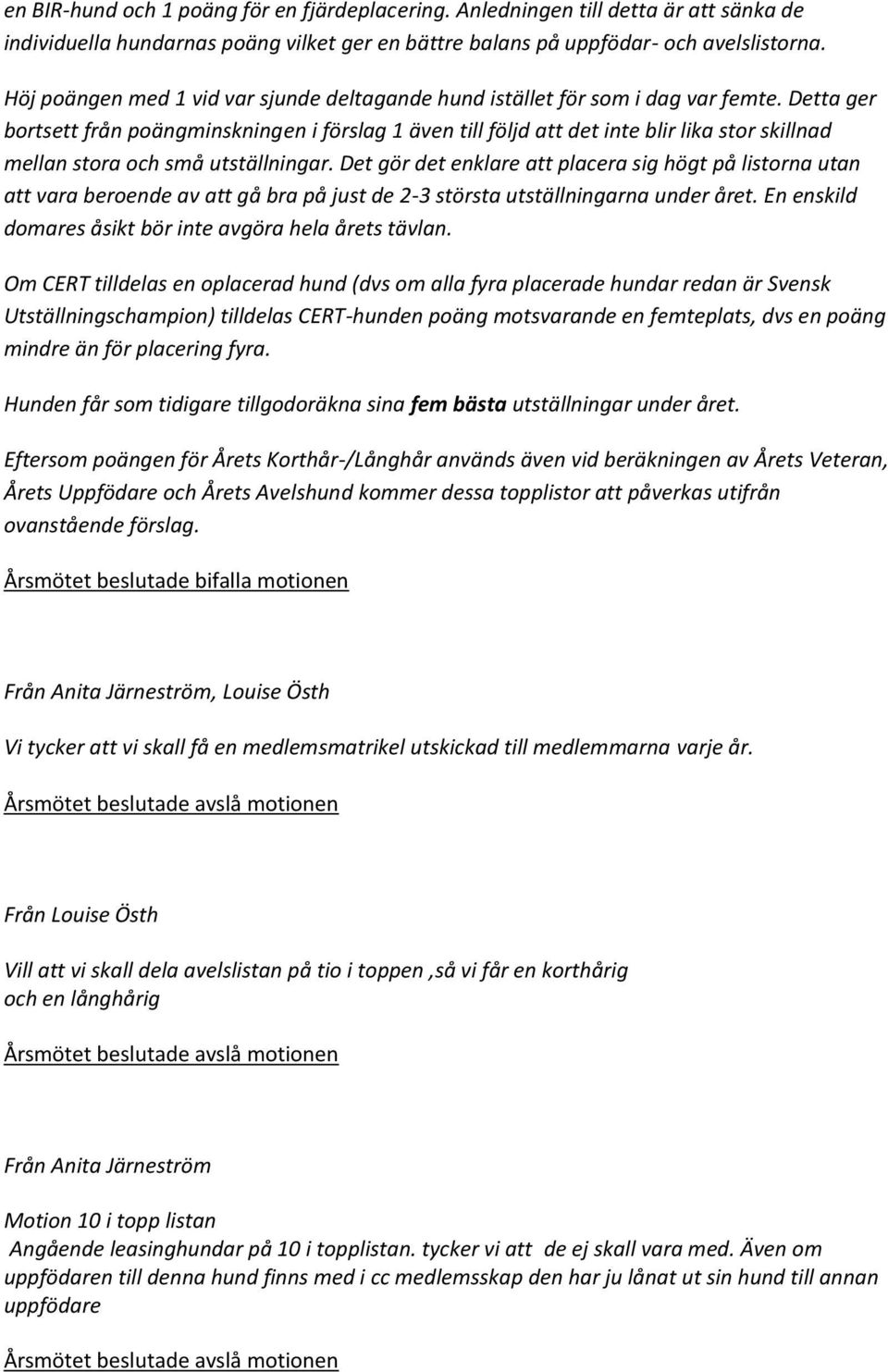 Detta ger bortsett från poängminskningen i förslag 1 även till följd att det inte blir lika stor skillnad mellan stora och små utställningar.