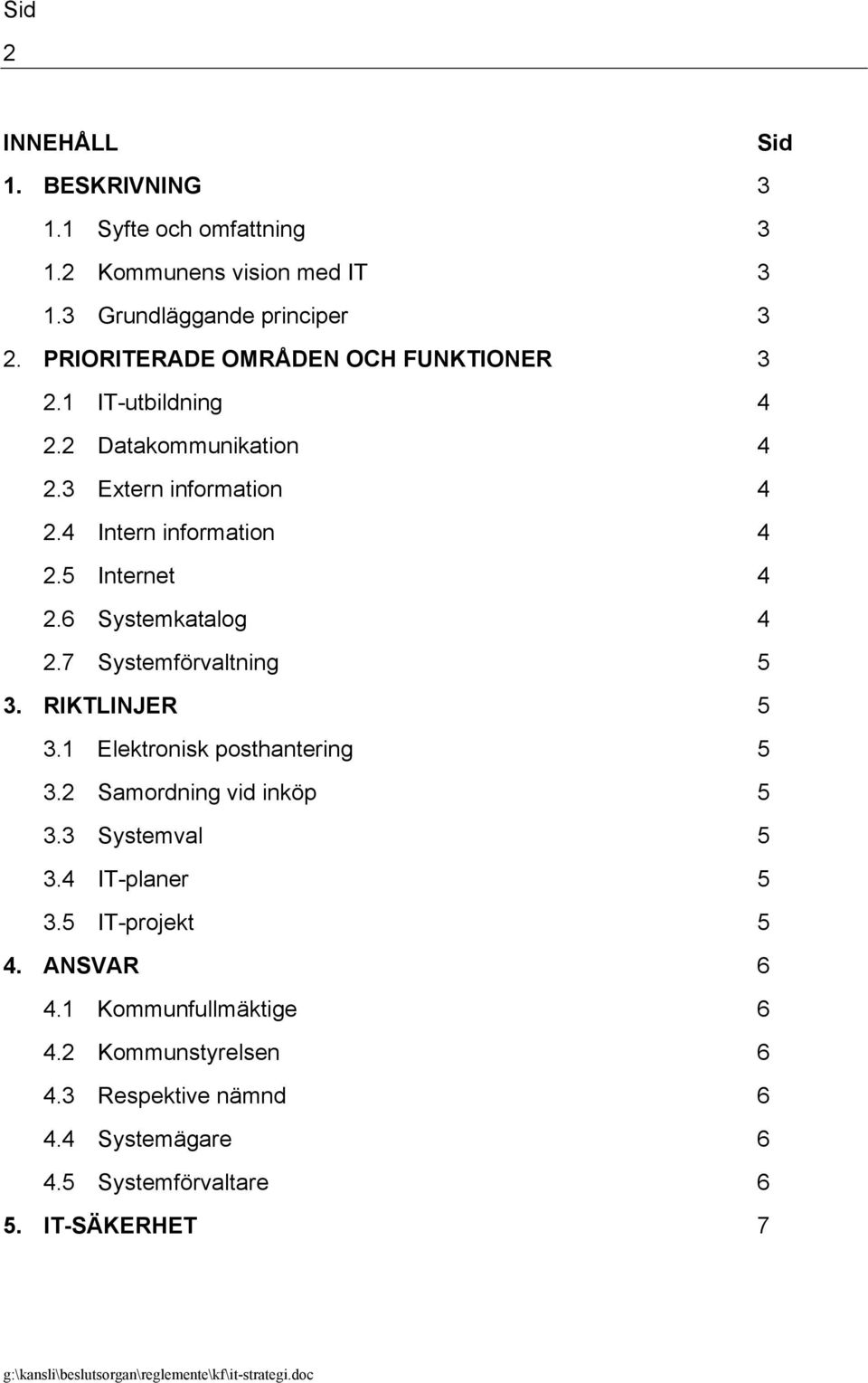 5 Internet 4 2.6 Systemkatalog 4 2.7 Systemförvaltning 5 3. RIKTLINJER 5 3.1 Elektronisk posthantering 5 3.2 Samordning vid inköp 5 3.