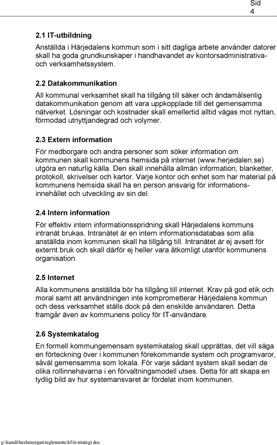 3 Extern information För medborgare och andra personer som söker information om kommunen skall kommunens hemsida på internet (www.herjedalen.se) utgöra en naturlig källa.