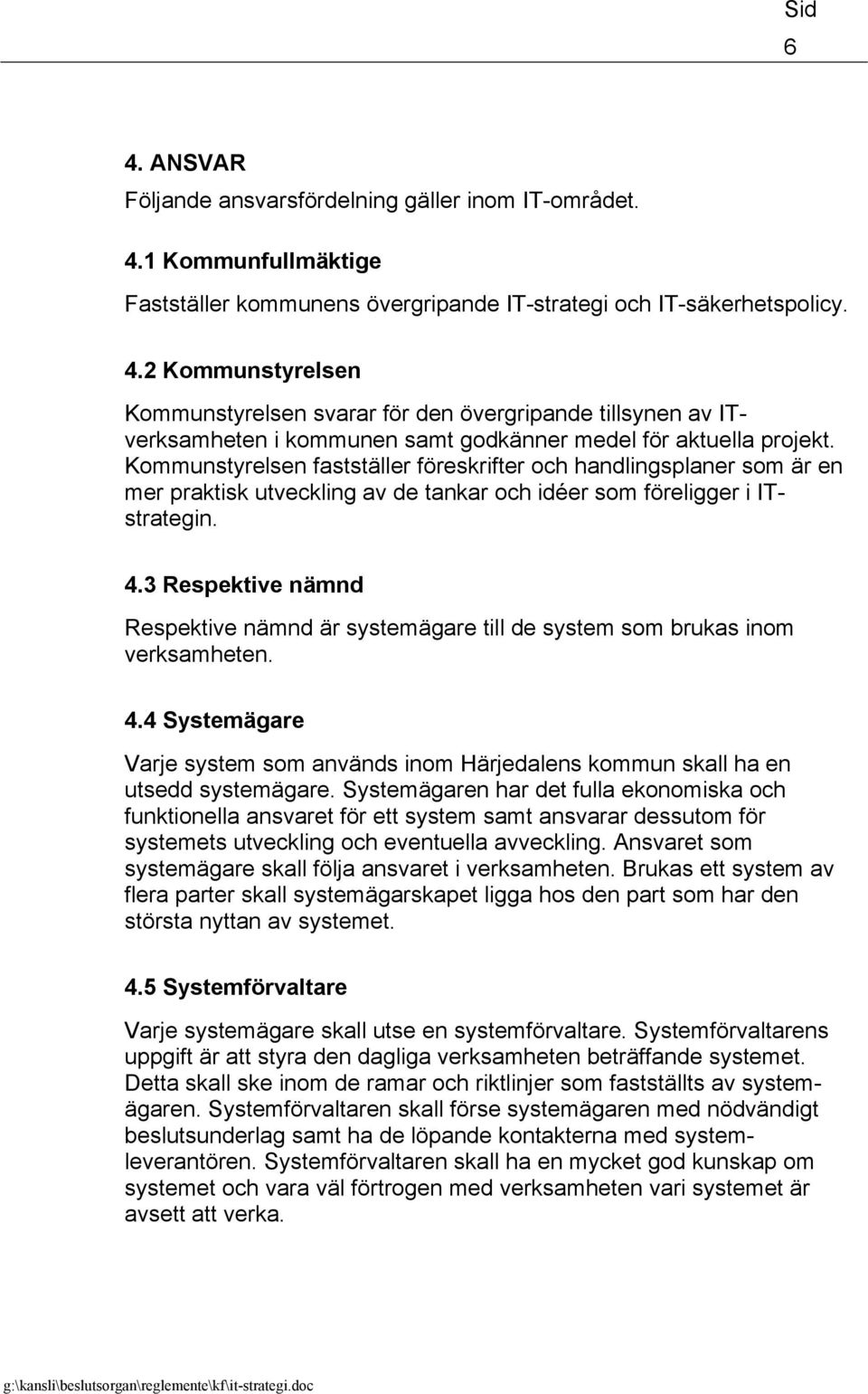 3 Respektive nämnd Respektive nämnd är systemägare till de system som brukas inom verksamheten. 4.4 Systemägare Varje system som används inom Härjedalens kommun skall ha en utsedd systemägare.