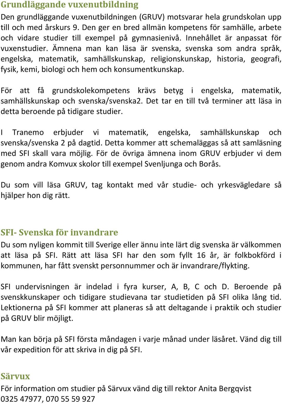 Ämnena man kan läsa är svenska, svenska som andra språk, engelska, matematik, samhällskunskap, religionskunskap, historia, geografi, fysik, kemi, biologi och hem och konsumentkunskap.