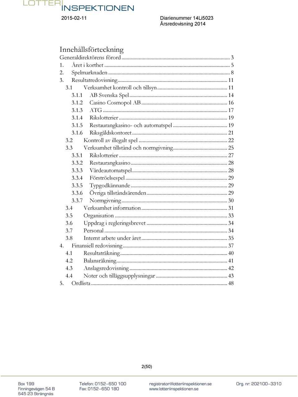 3 Verksamhet tillstånd och normgivning... 25 3.3.1 Rikslotterier... 27 3.3.2 Restaurangkasino... 28 3.3.3 Värdeautomatspel... 28 3.3.4 Förströelsespel... 29 3.3.5 Typgodkännande... 29 3.3.6 Övriga tillståndsärenden.