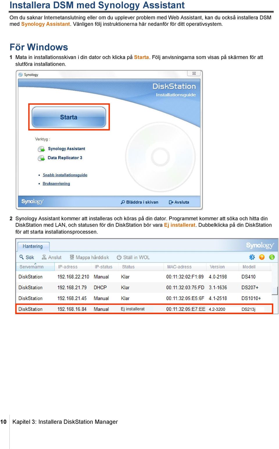 Följ anvisningarna som visas på skärmen för att slutföra installationen. 2 Synology Assistant kommer att installeras och köras på din dator.