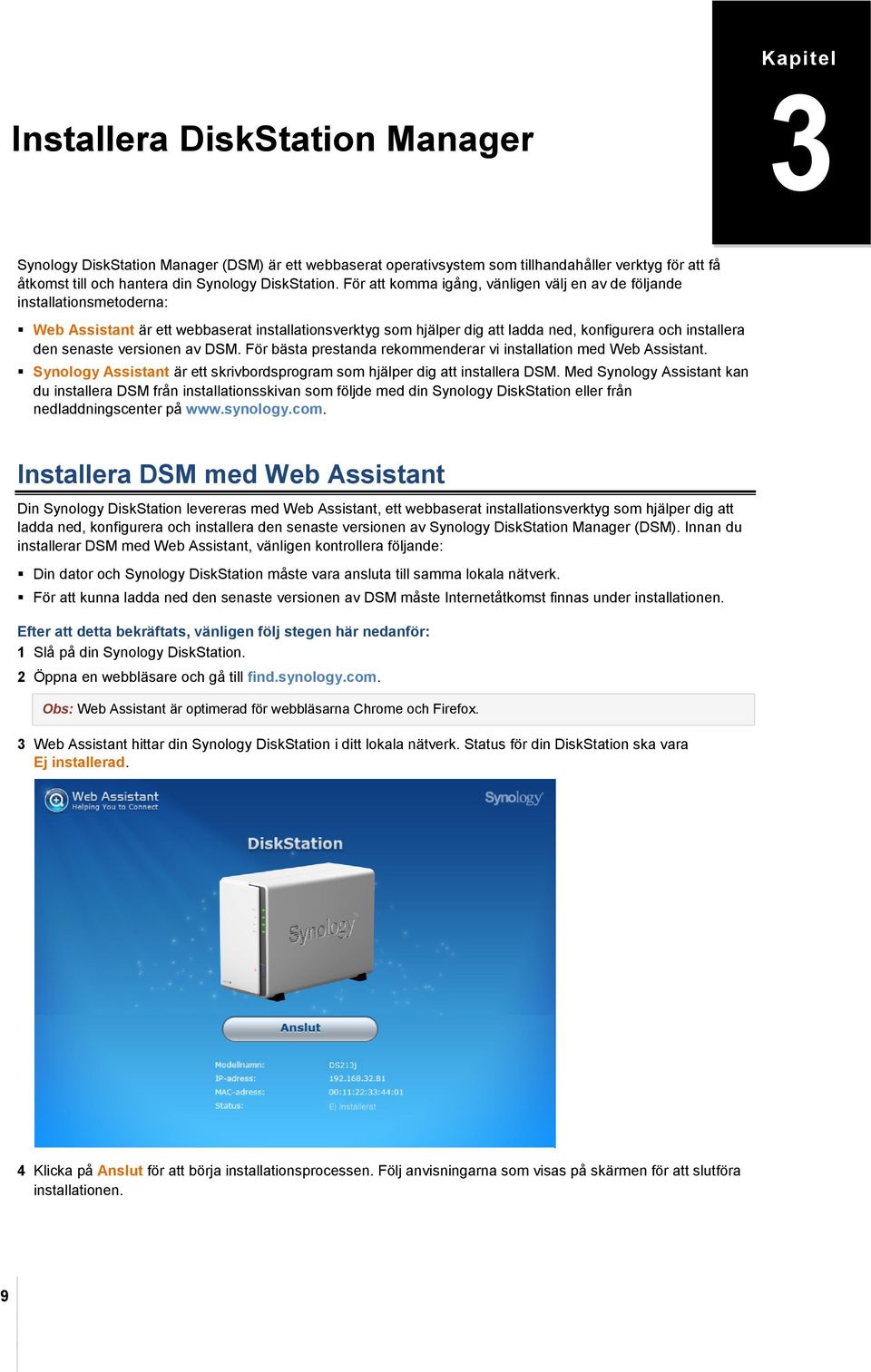 För att komma igång, vänligen välj en av de följande installationsmetoderna: Web Assistant är ett webbaserat installationsverktyg som hjälper dig att ladda ned, konfigurera och installera den senaste