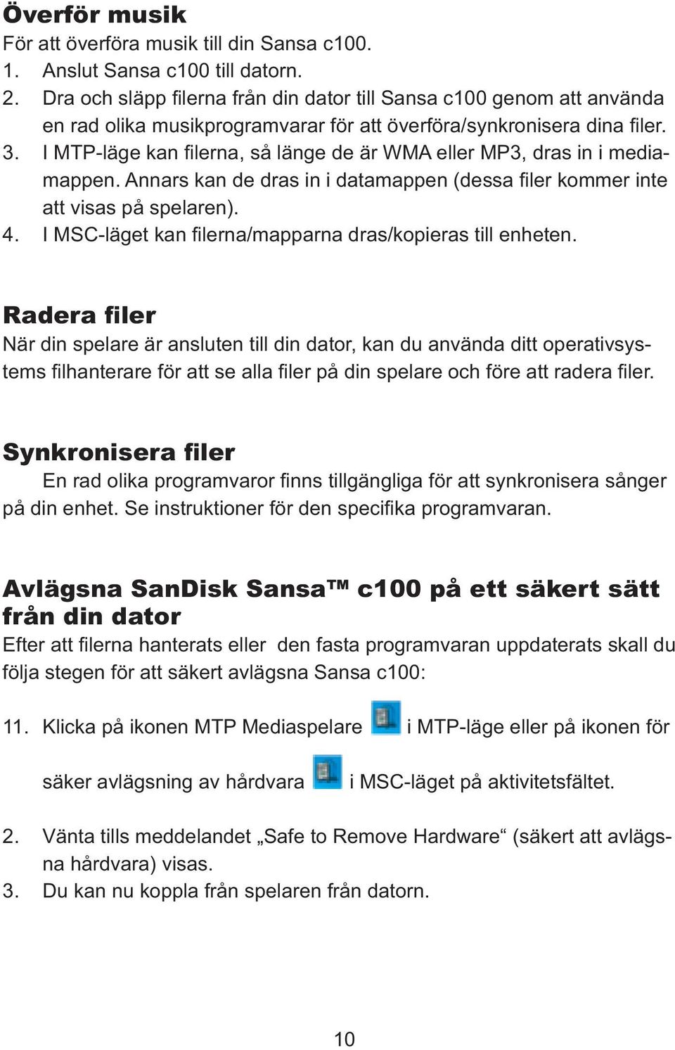 I MTP-läge kan filerna, så länge de är WMA eller MP3, dras in i mediamappen. Annars kan de dras in i datamappen (dessa filer kommer inte att visas på spelaren). 4.