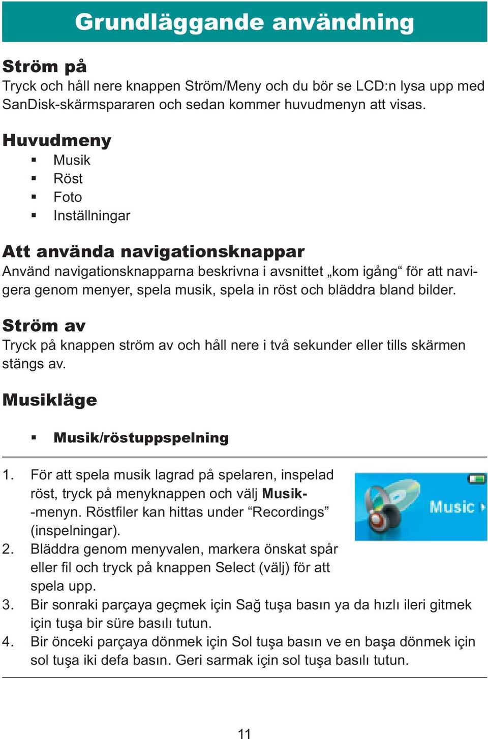 bläddra bland bilder. Ström av Tryck på knappen ström av och håll nere i två sekunder eller tills skärmen stängs av. Musikläge Musik/röstuppspelning 1.