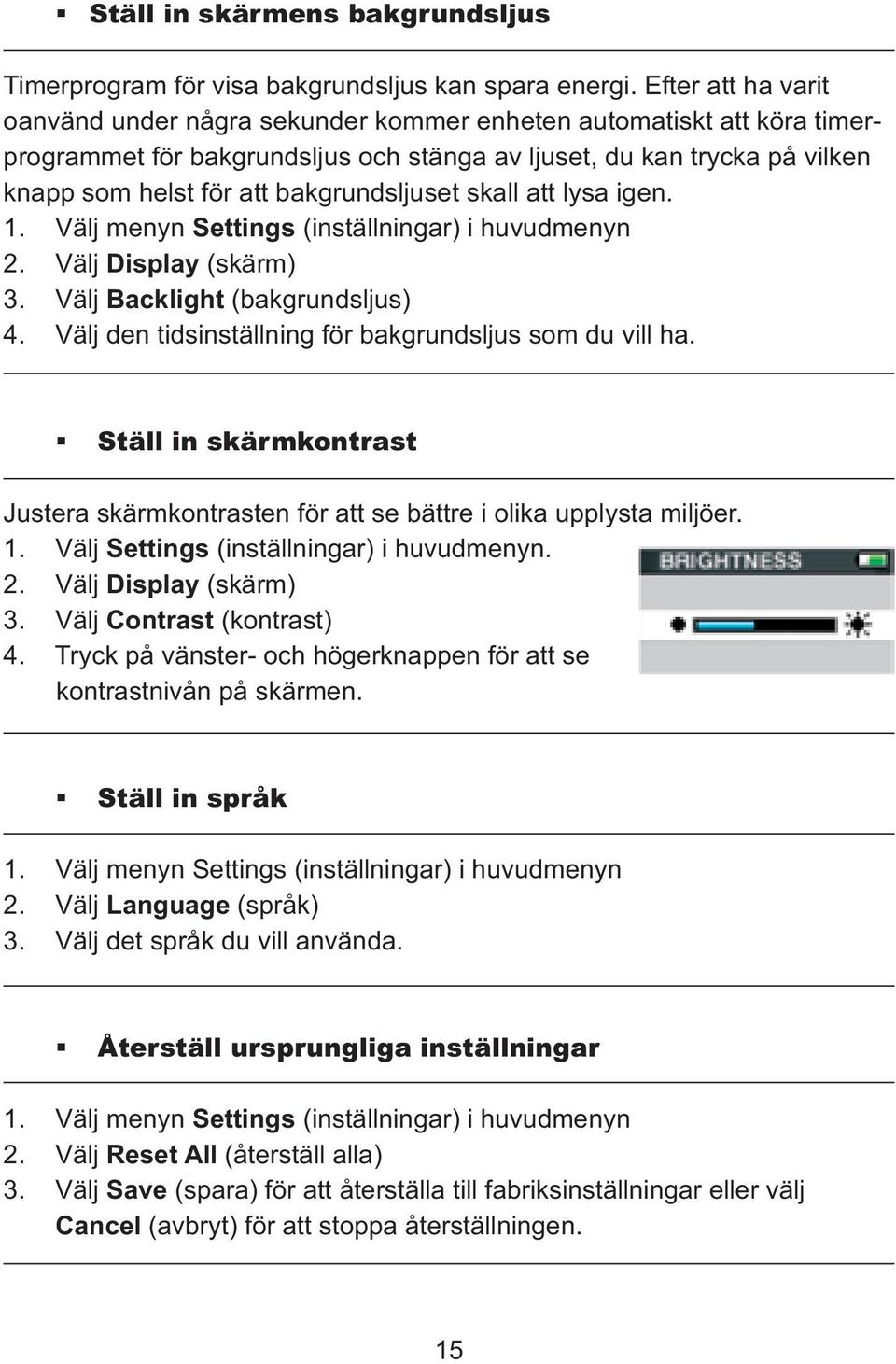 bakgrundsljuset skall att lysa igen. 1. Välj menyn Settings (inställningar) i huvudmenyn 2. Välj Display (skärm) 3. Välj Backlight (bakgrundsljus) 4.