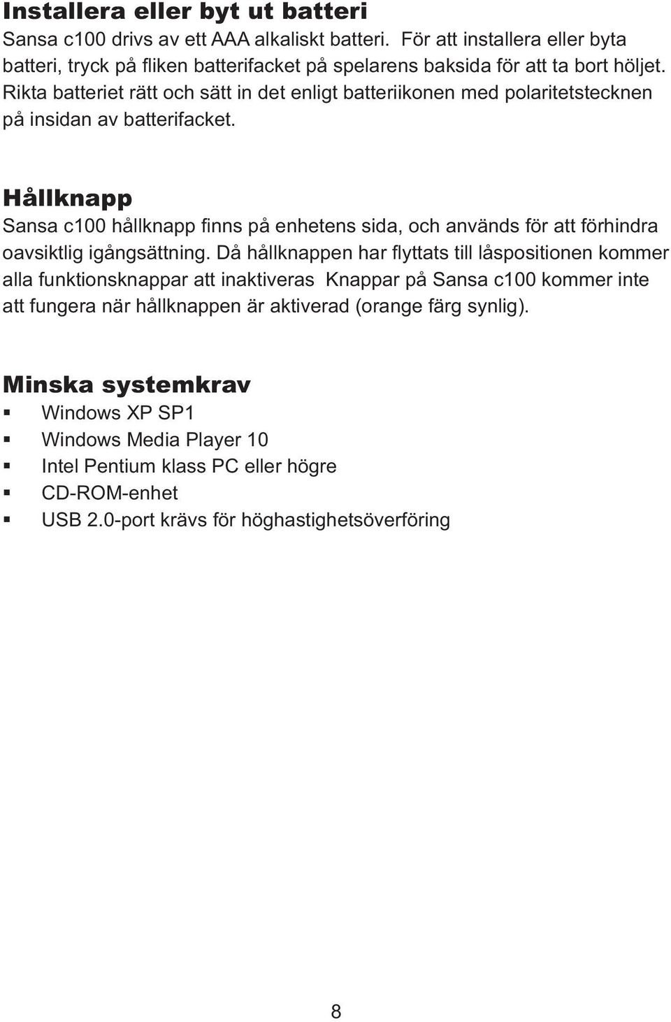 Rikta batteriet rätt och sätt in det enligt batteriikonen med polaritetstecknen på insidan av batterifacket.