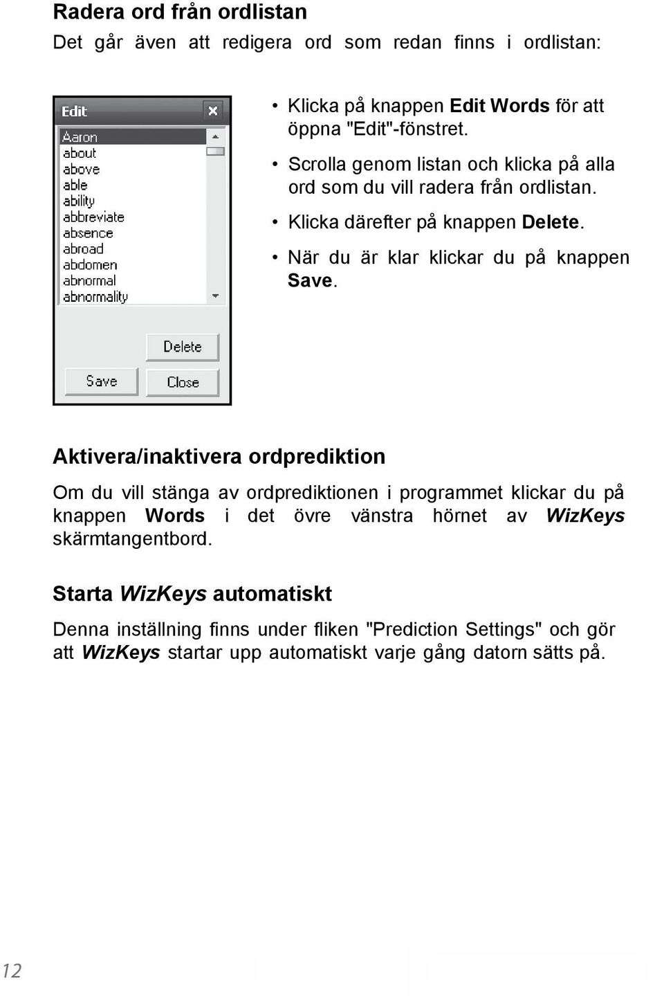 Aktivera/inaktivera ordprediktion Om du vill stänga av ordprediktionen i programmet klickar du på knappen Words i det övre vänstra hörnet av WizKeys