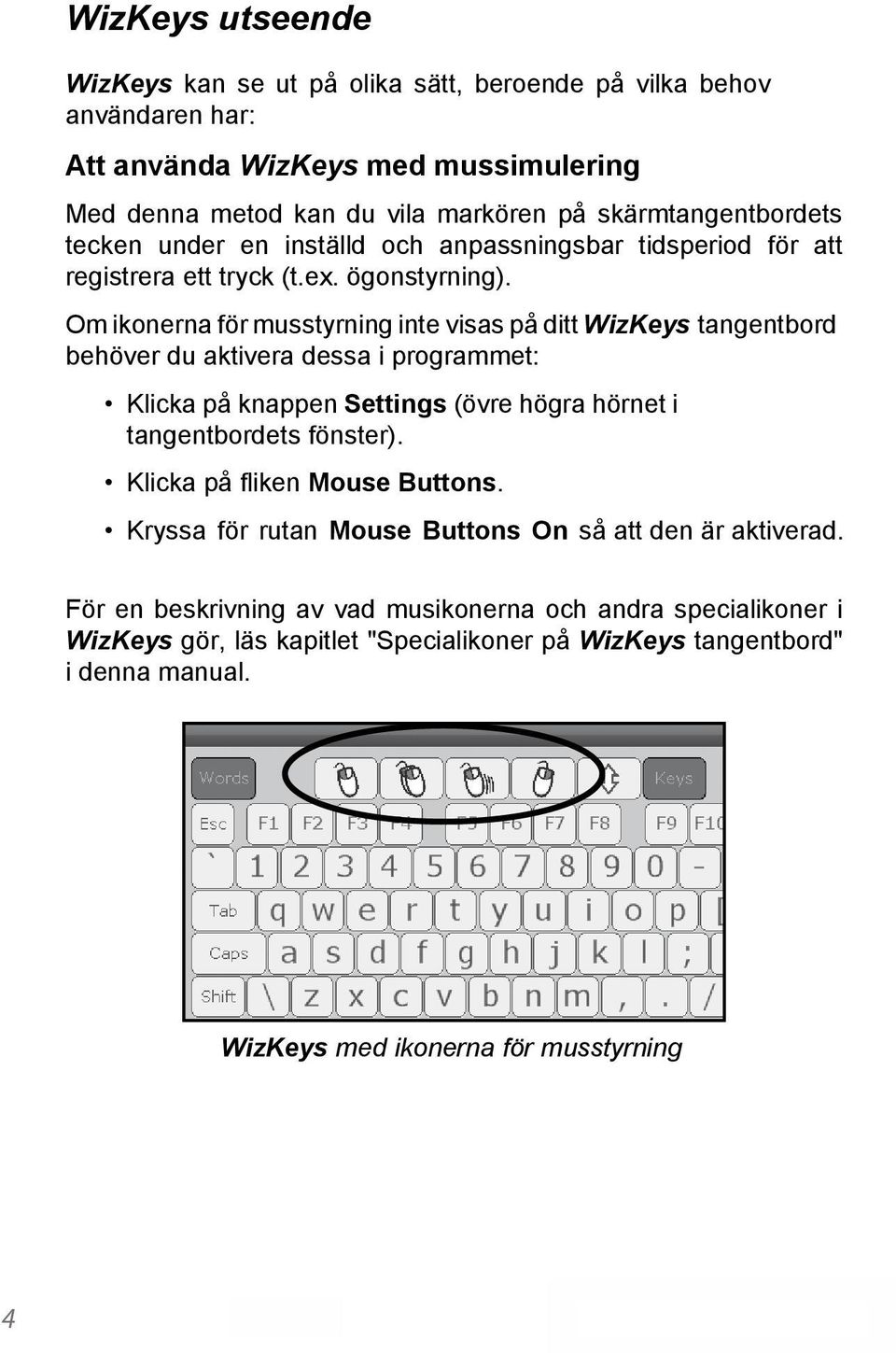 Om ikonerna för musstyrning inte visas på ditt WizKeys tangentbord behöver du aktivera dessa i programmet: Klicka på knappen Settings (övre högra hörnet i tangentbordets fönster).