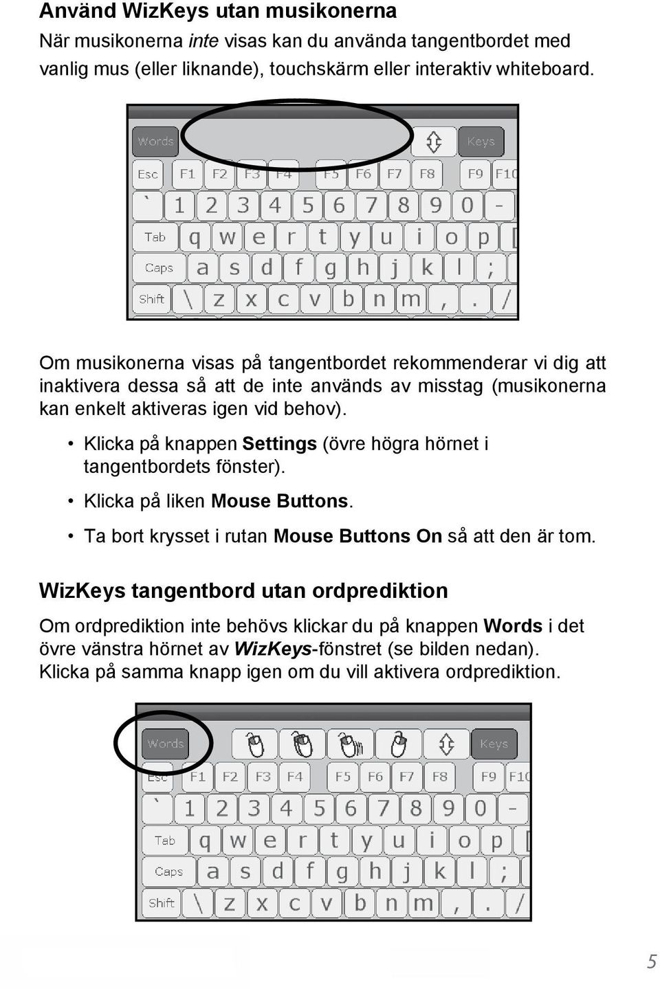 Klicka på knappen Settings (övre högra hörnet i tangentbordets fönster). Klicka på liken Mouse Buttons. Ta bort krysset i rutan Mouse Buttons On så att den är tom.