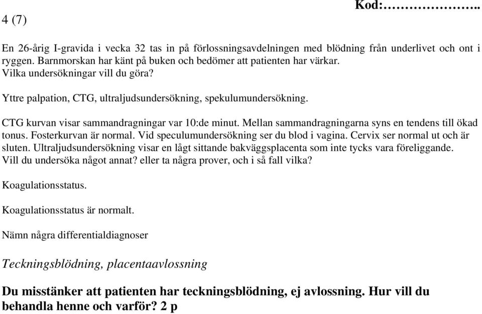 Mellan sammandragningarna syns en tendens till ökad tonus. Fosterkurvan är normal. Vid speculumundersökning ser du blod i vagina. Cervix ser normal ut och är sluten.