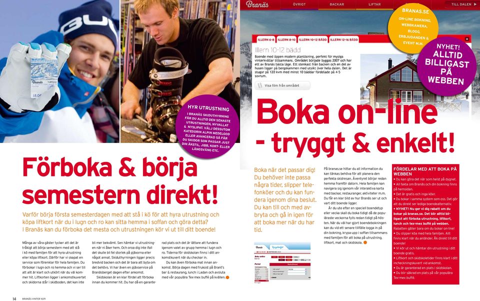 älj dessutom kategorin Alpin medelgod eller avancerad så får du skidor som passar just din åkstil, jibb, kort- eller långsväng etc. oka on-line - tryggt & enkelt! Förboka & börja semestern direkt!