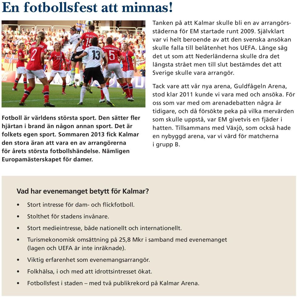 Länge såg det ut som att Nederländerna skulle dra det längsta strået men till slut bestämdes det att Sverige skulle vara arrangör. Fotboll är världens största sport.