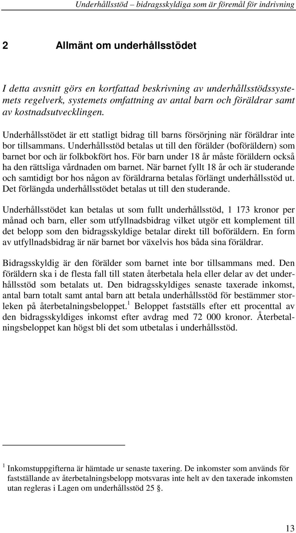 För barn under 18 år måste föräldern också ha den rättsliga vårdnaden om barnet. När barnet fyllt 18 år och är studerande och samtidigt bor hos någon av föräldrarna betalas förlängt underhållsstöd ut.