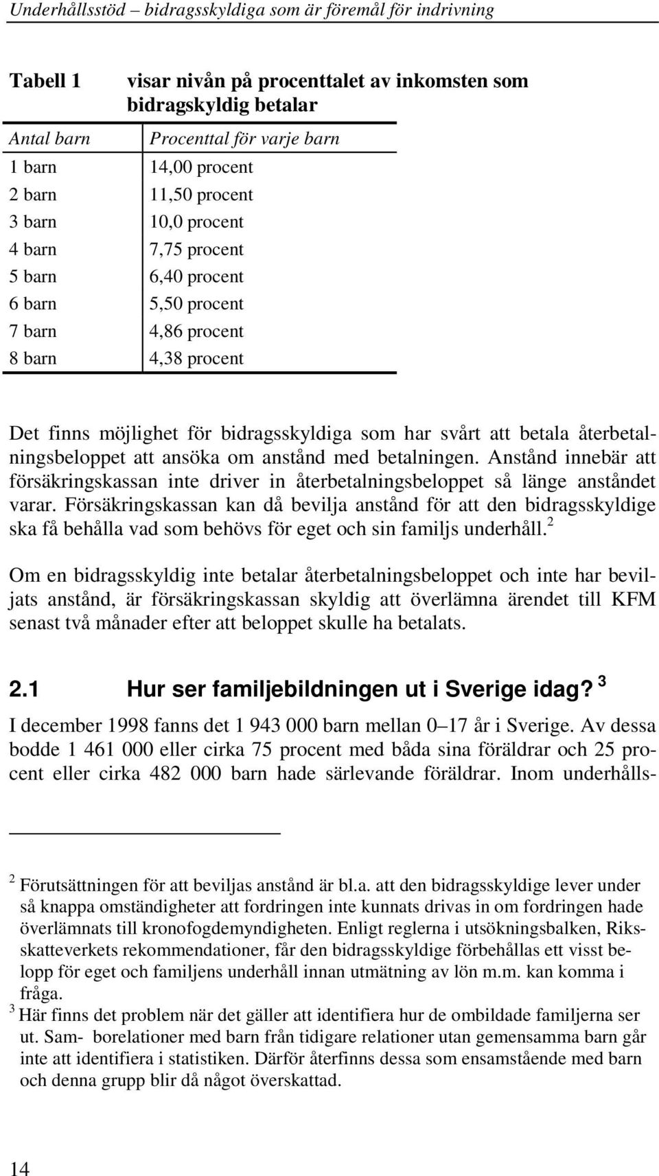 betalningen. Anstånd innebär att försäkringskassan inte driver in återbetalningsbeloppet så länge anståndet varar.