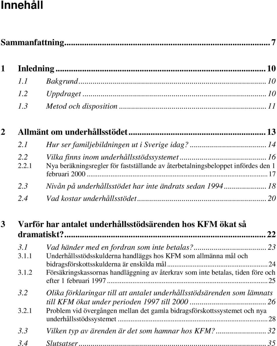 ..17 2.3 Nivån på underhållsstödet har inte ändrats sedan 1994... 18 2.4 Vad kostar underhållsstödet... 20 3 Varför har antalet underhållsstödsärenden hos KFM ökat så dramatiskt?... 22 3.