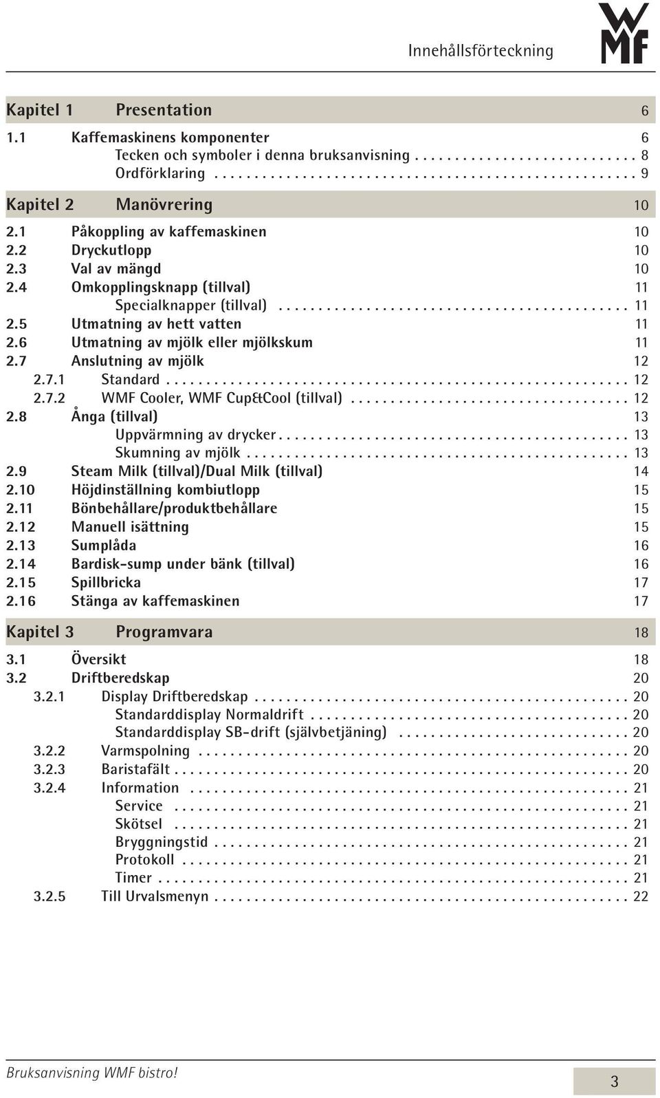 6 Utmatning av mjölk eller mjölkskum 11 2.7 Anslutning av mjölk 12 2.7.1 Standard...12 2.7.2 WMF Cooler, WMF Cup&Cool (tillval)................................... 12 2.8 Ånga (tillval) 13 Uppvärmning av drycker.