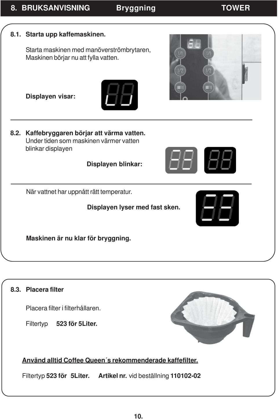 Under tiden som maskinen värmer vatten blinkar displayen Displayen blinkar: När vattnet har uppnått rätt temperatur. Displayen lyser med fast sken.