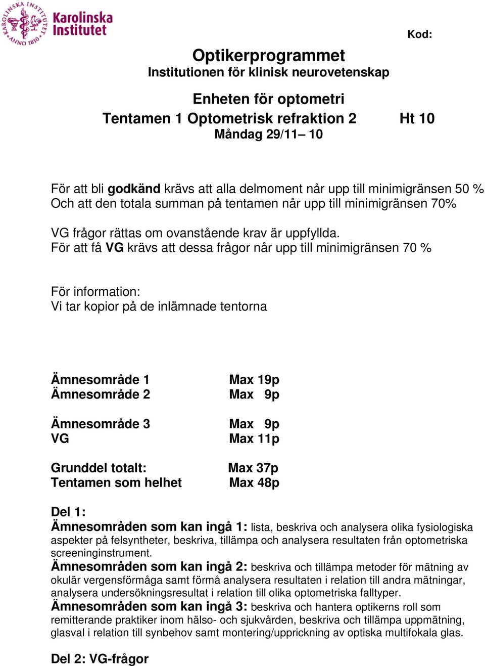 För att få VG krävs att dessa frågor når upp till minimigränsen 70 % För information: Vi tar kopior på de inlämnade tentorna Ämnesområde 1 Ämnesområde 2 Ämnesområde 3 VG Grunddel totalt: Tentamen som