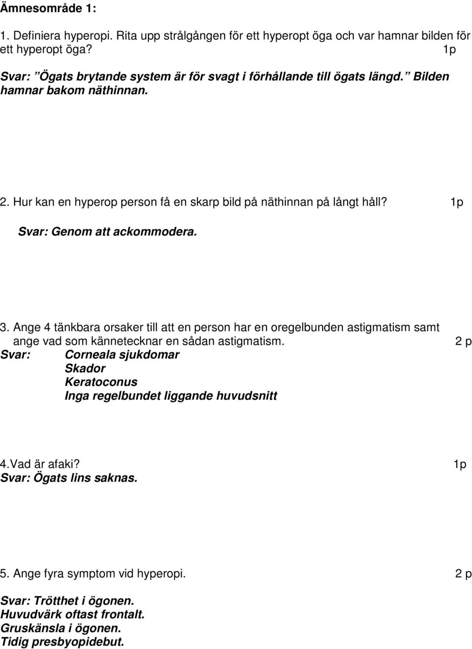 Svar: Genom att ackommodera. 3. Ange 4 tänkbara orsaker till att en person har en oregelbunden astigmatism samt ange vad som kännetecknar en sådan astigmatism.